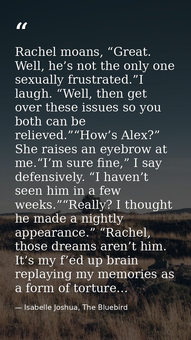 Rachel moans, “Great. Well, he’s not the only one sexually frustrated.”I laugh. “Well, then get over these issues so you — Isabelle Joshua, The Bluebird