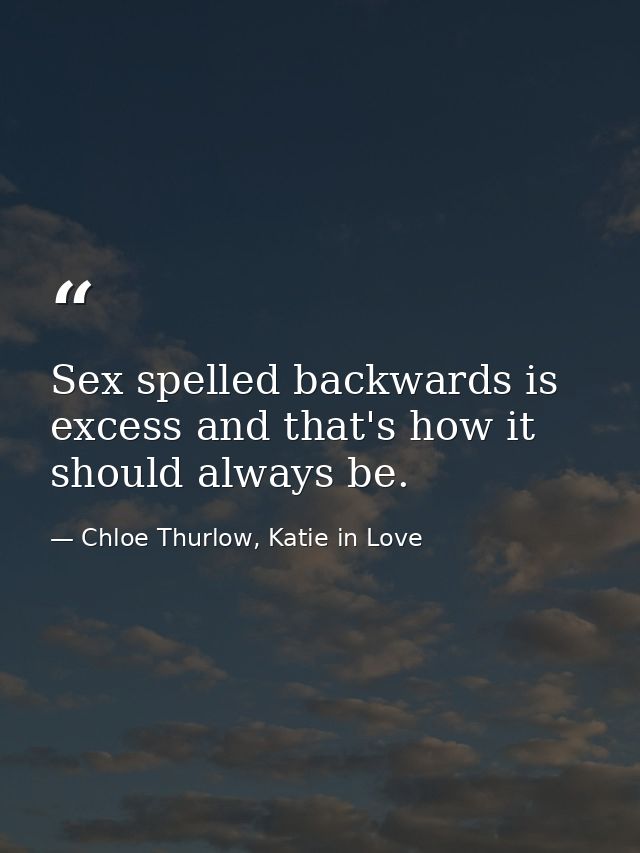 Sex spelled backwards is excess and that's how it should always be. — Chloe Thurlow, Katie in Love