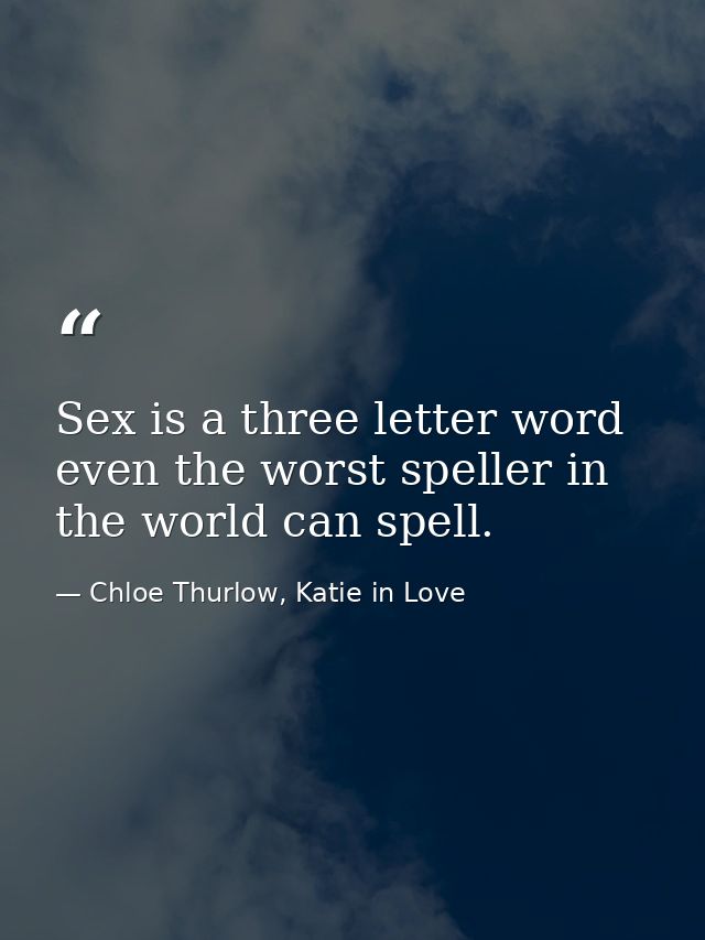 Sex is a three letter word even the worst speller in the world can spell. — Chloe Thurlow, Katie in Love