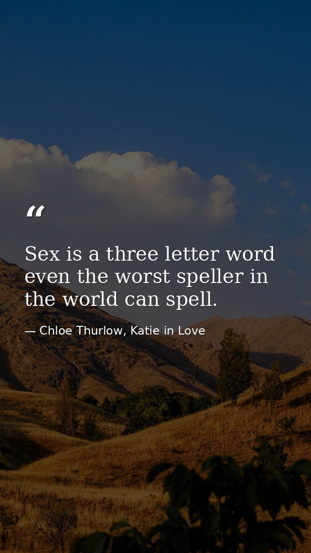 Sex is a three letter word even the worst speller in the world can spell. — Chloe Thurlow, Katie in Love