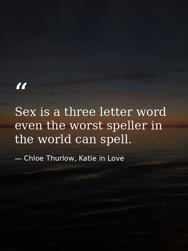 Sex is a three letter word even the worst speller in the world can spell. — Chloe Thurlow, Katie in Love