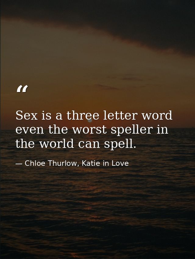 Sex is a three letter word even the worst speller in the world can spell. — Chloe Thurlow, Katie in Love