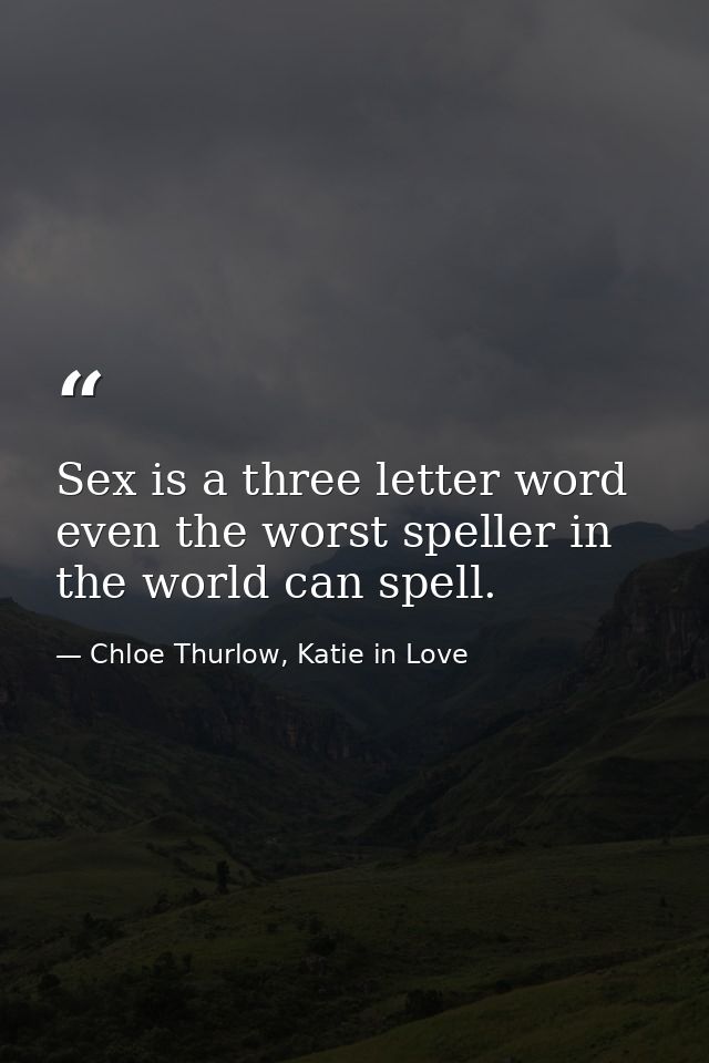 Sex is a three letter word even the worst speller in the world can spell. — Chloe Thurlow, Katie in Love