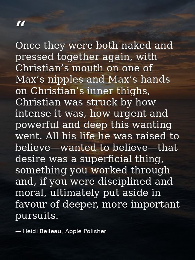 Once they were both naked and pressed together again, with Christian’s mouth on one of Max’s nipples and Max’s hands on  — Heidi Belleau, Apple Polisher
