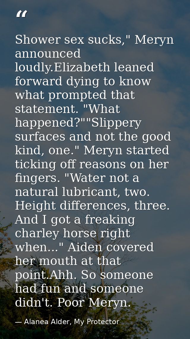 Shower sex sucks," Meryn announced loudly.Elizabeth leaned forward dying to know what prompted that statement. "What hap — Alanea Alder, My Protector