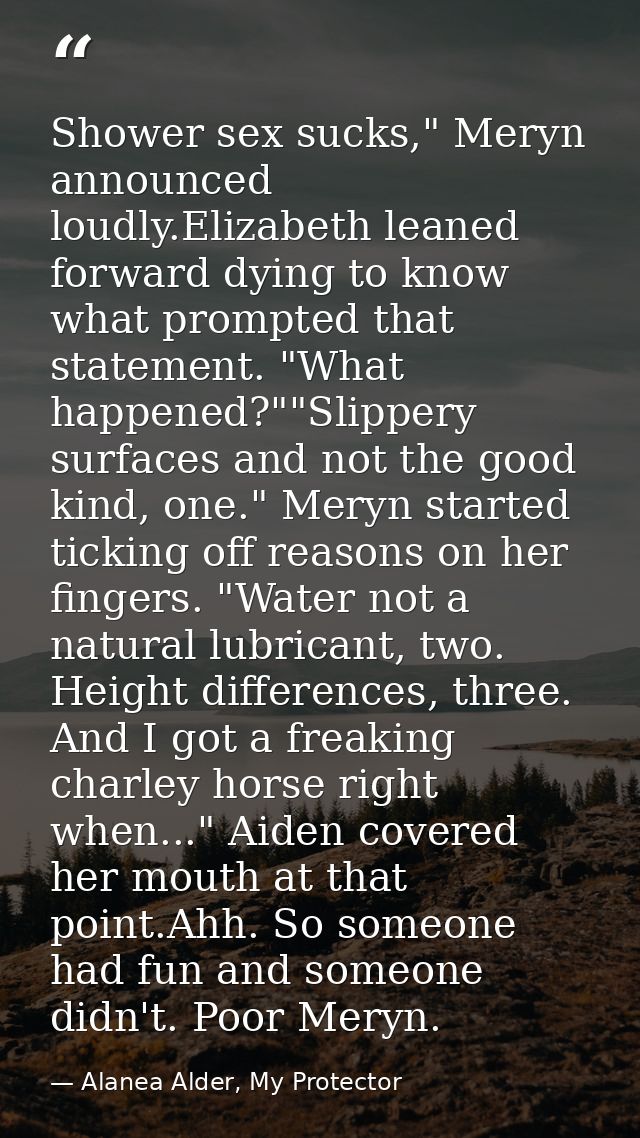Shower sex sucks," Meryn announced loudly.Elizabeth leaned forward dying to know what prompted that statement. "What hap — Alanea Alder, My Protector