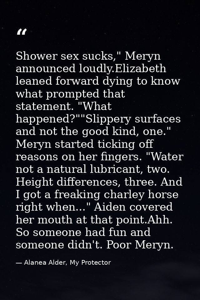 Shower sex sucks," Meryn announced loudly.Elizabeth leaned forward dying to know what prompted that statement. "What hap — Alanea Alder, My Protector
