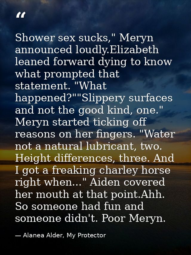 Shower sex sucks," Meryn announced loudly.Elizabeth leaned forward dying to know what prompted that statement. "What hap — Alanea Alder, My Protector