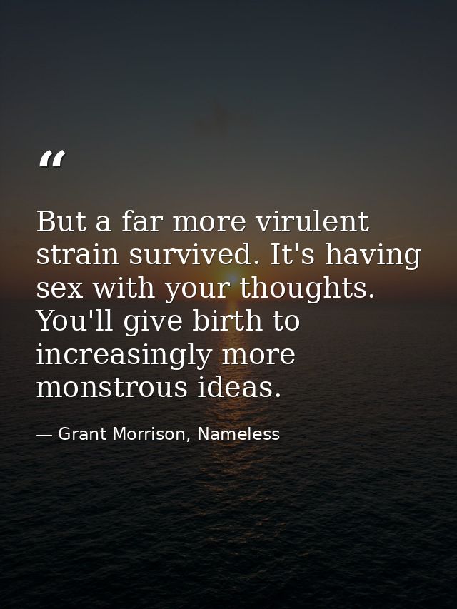 But a far more virulent strain survived. It's having sex with your thoughts. You'll give birth to increasingly more mons — Grant Morrison, Nameless