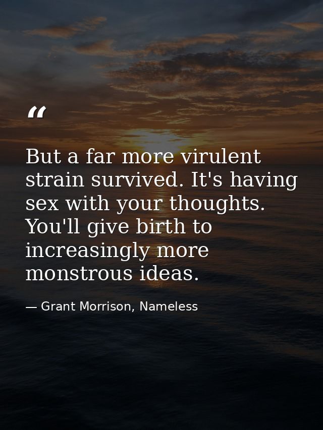 But a far more virulent strain survived. It's having sex with your thoughts. You'll give birth to increasingly more mons — Grant Morrison, Nameless