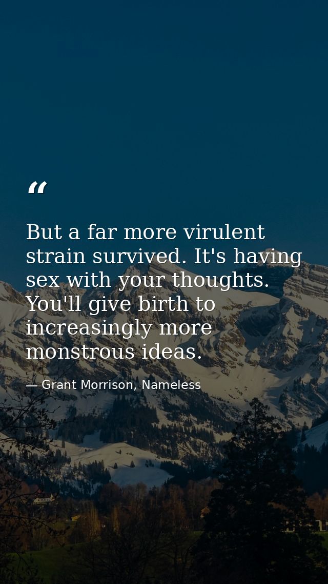 But a far more virulent strain survived. It's having sex with your thoughts. You'll give birth to increasingly more mons — Grant Morrison, Nameless