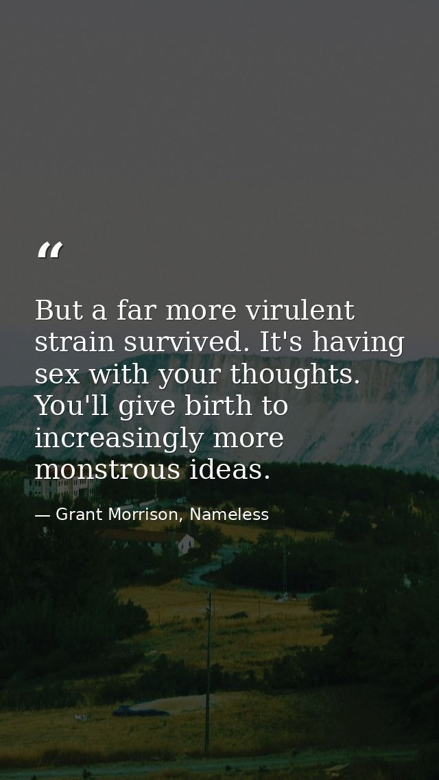 But a far more virulent strain survived. It's having sex with your thoughts. You'll give birth to increasingly more mons — Grant Morrison, Nameless