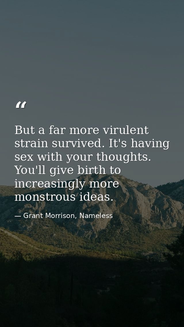 But a far more virulent strain survived. It's having sex with your thoughts. You'll give birth to increasingly more mons — Grant Morrison, Nameless