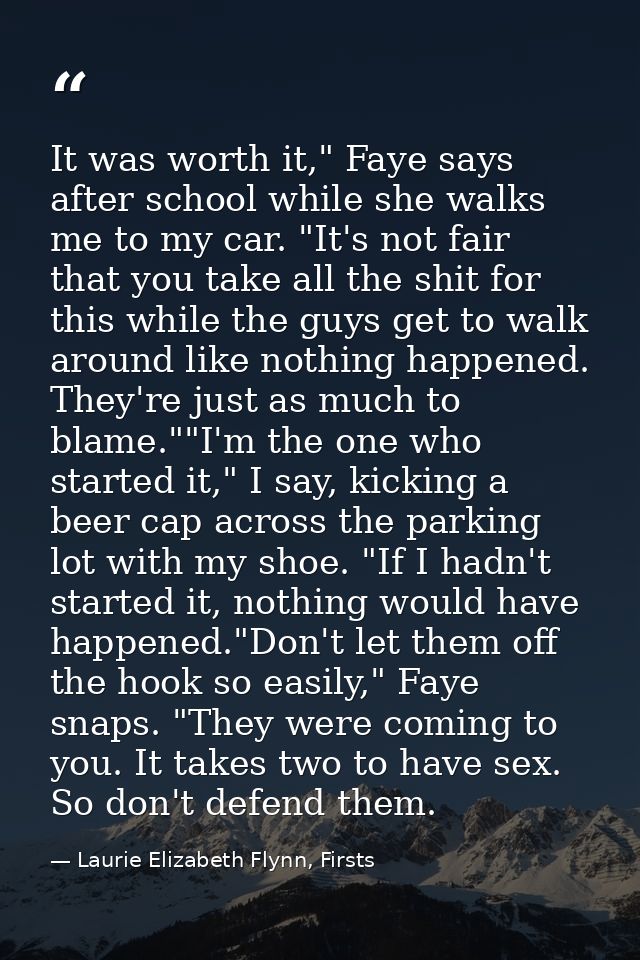 It was worth it," Faye says after school while she walks me to my car. "It's not fair that you take all the shit for thi — Laurie Elizabeth Flynn, Firsts