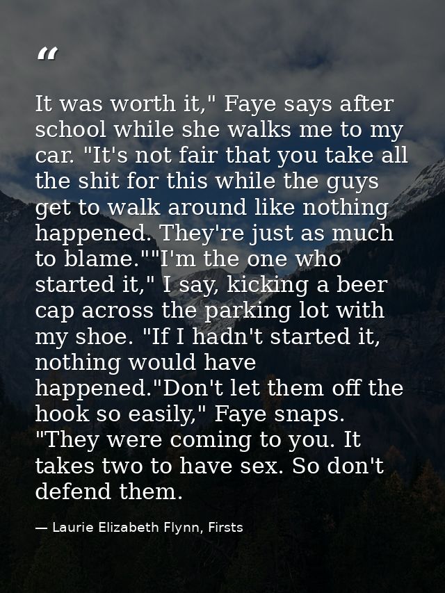 It was worth it," Faye says after school while she walks me to my car. "It's not fair that you take all the shit for thi — Laurie Elizabeth Flynn, Firsts