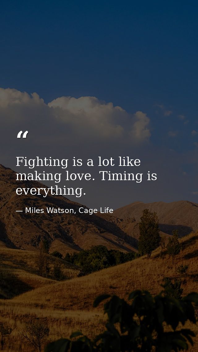 Fighting is a lot like making love. Timing is everything. — Miles Watson, Cage Life