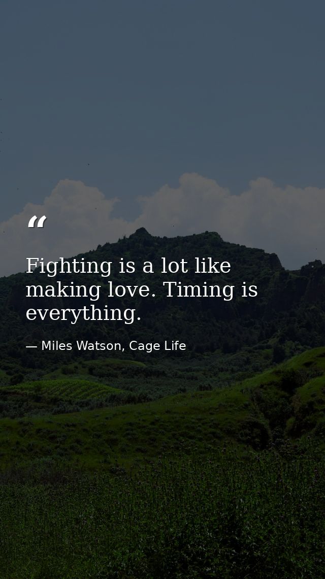 Fighting is a lot like making love. Timing is everything. — Miles Watson, Cage Life