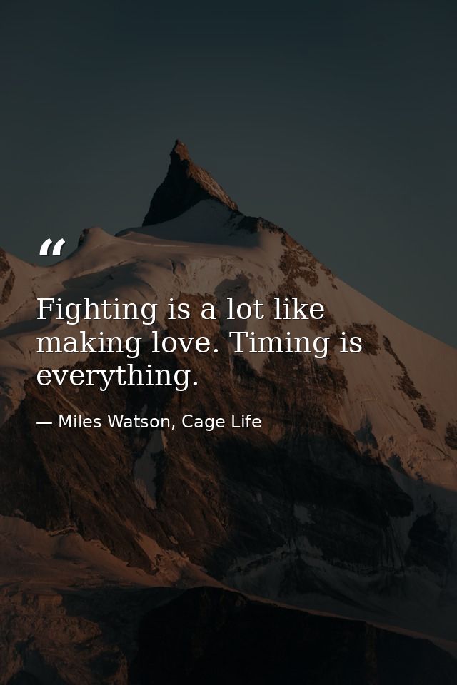 Fighting is a lot like making love. Timing is everything. — Miles Watson, Cage Life