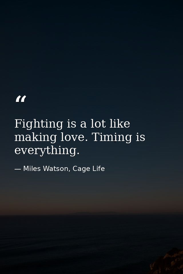 Fighting is a lot like making love. Timing is everything. — Miles Watson, Cage Life