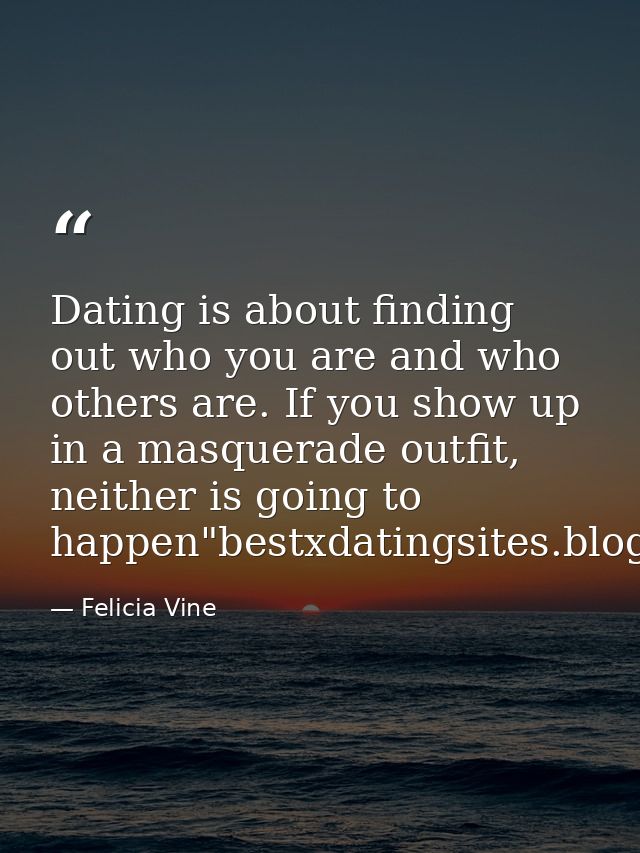 Dating is about finding out who you are and who others are. If you show up in a masquerade outfit, neither is going to h — Felicia Vine
