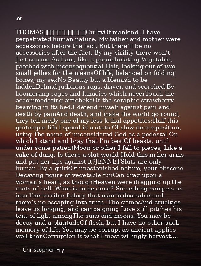 THOMAS												GuiltyOf mankind. I have perpetrated human nature. My father and mother were accessories before the fa — Christopher Fry