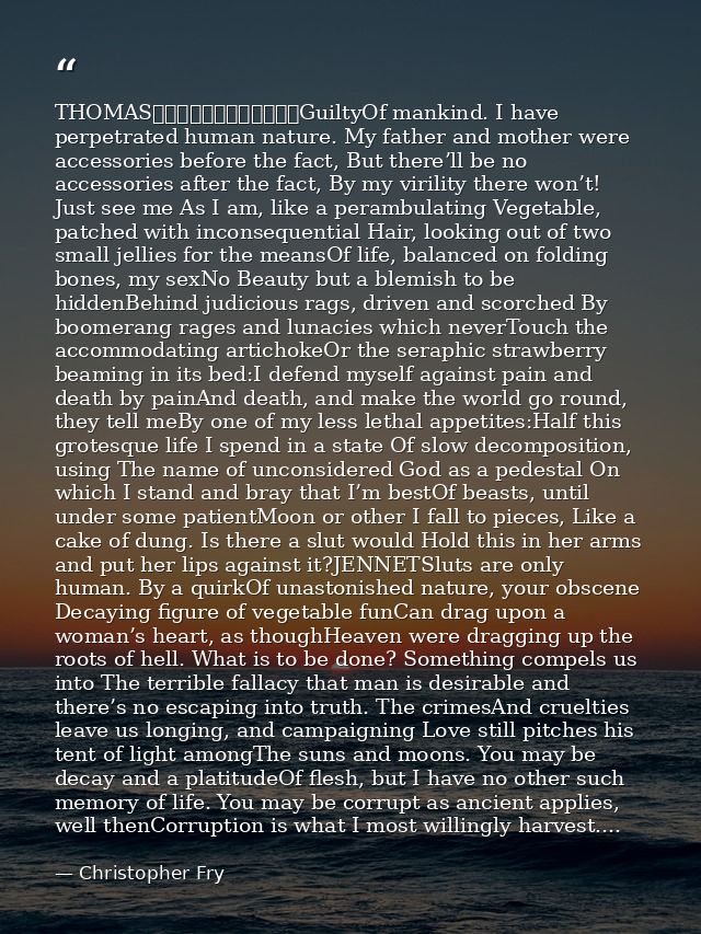 THOMAS												GuiltyOf mankind. I have perpetrated human nature. My father and mother were accessories before the fa — Christopher Fry