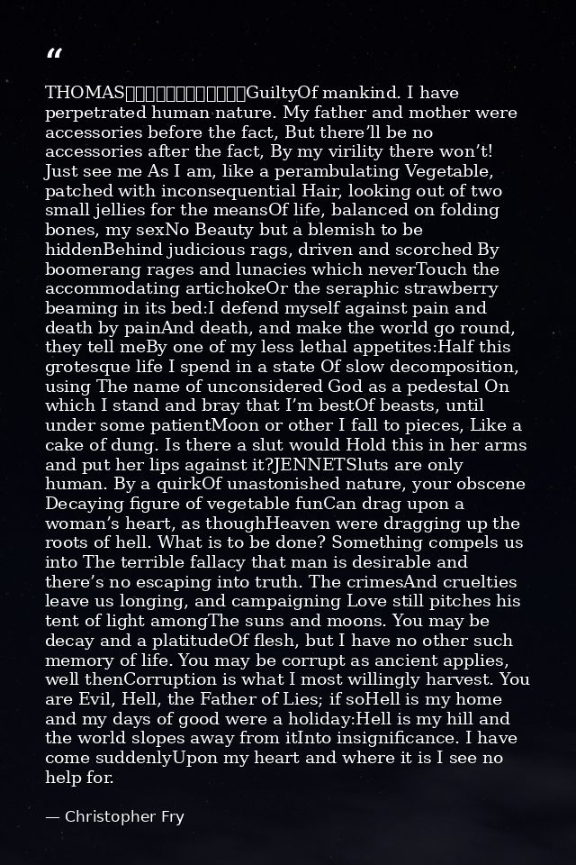 THOMAS												GuiltyOf mankind. I have perpetrated human nature. My father and mother were accessories before the fa — Christopher Fry