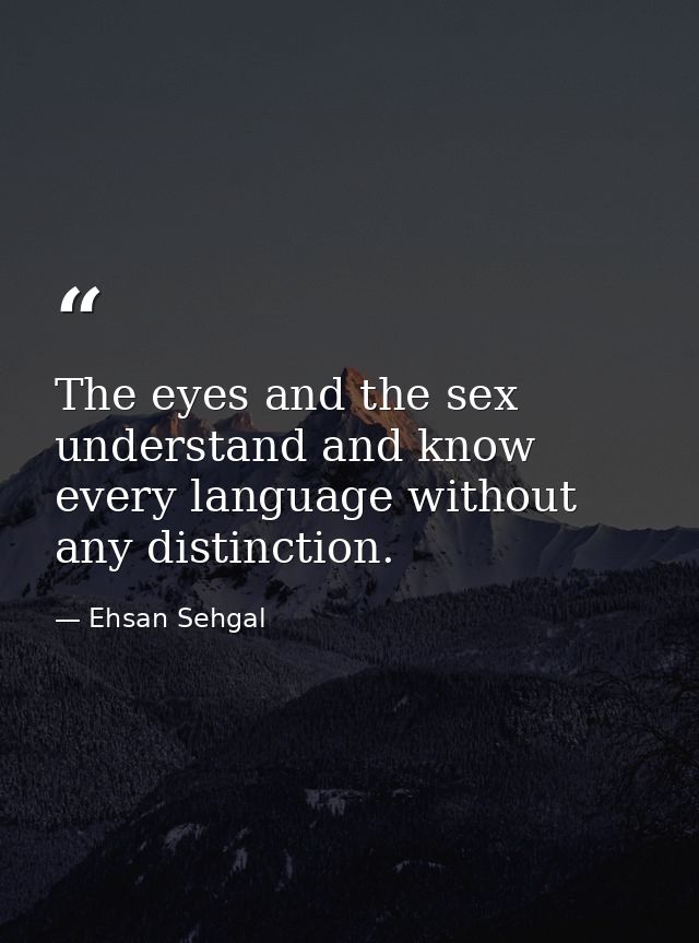 The eyes and the sex understand and know every language without any distinction. — Ehsan Sehgal