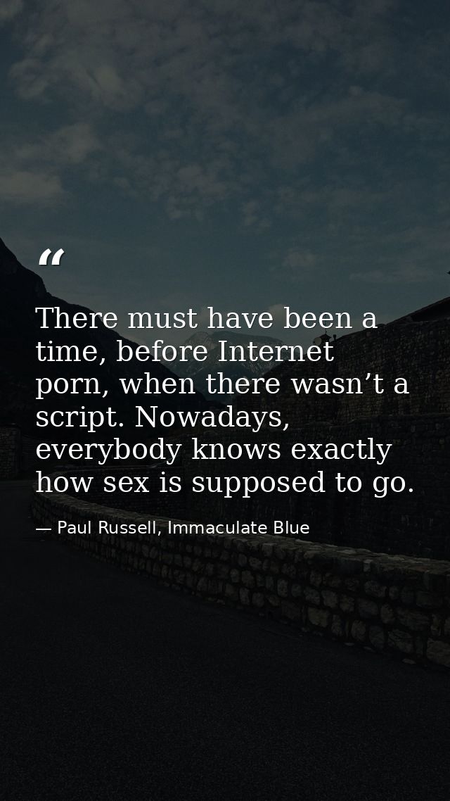 There must have been a time, before Internet porn, when there wasn’t a script. Nowadays, everybody knows exactly how sex — Paul Russell, Immaculate Blue