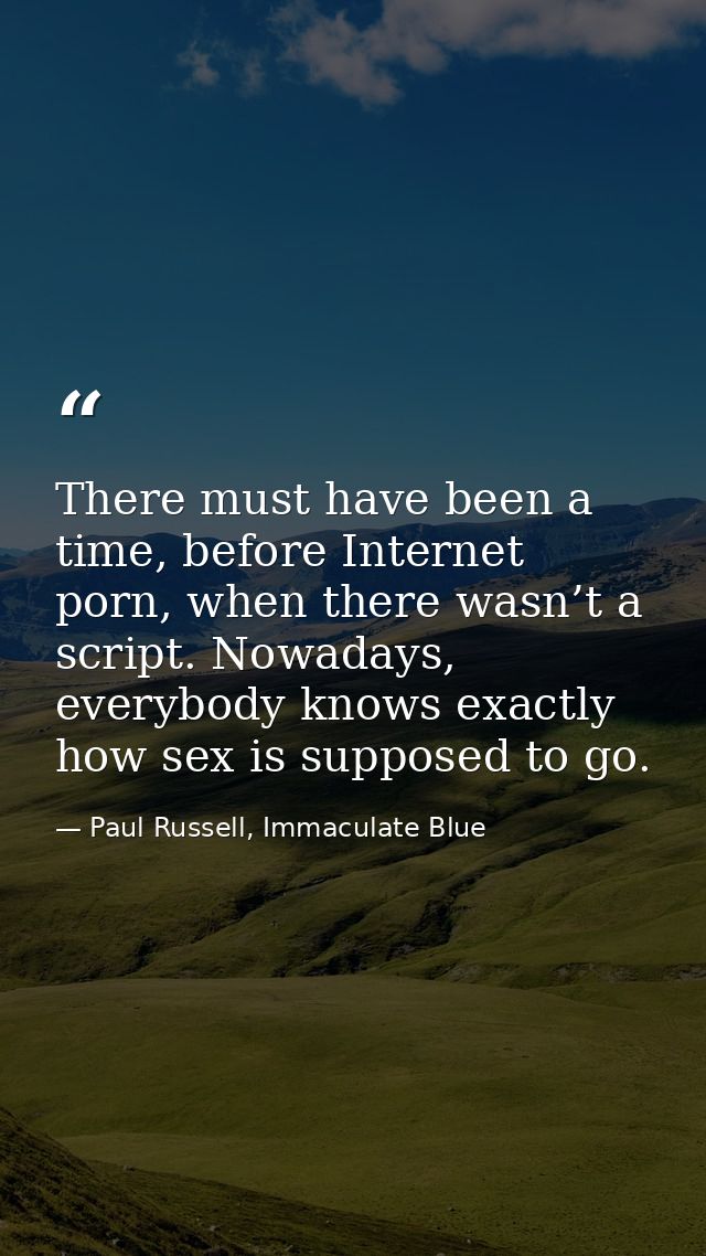 There must have been a time, before Internet porn, when there wasn’t a script. Nowadays, everybody knows exactly how sex — Paul Russell, Immaculate Blue