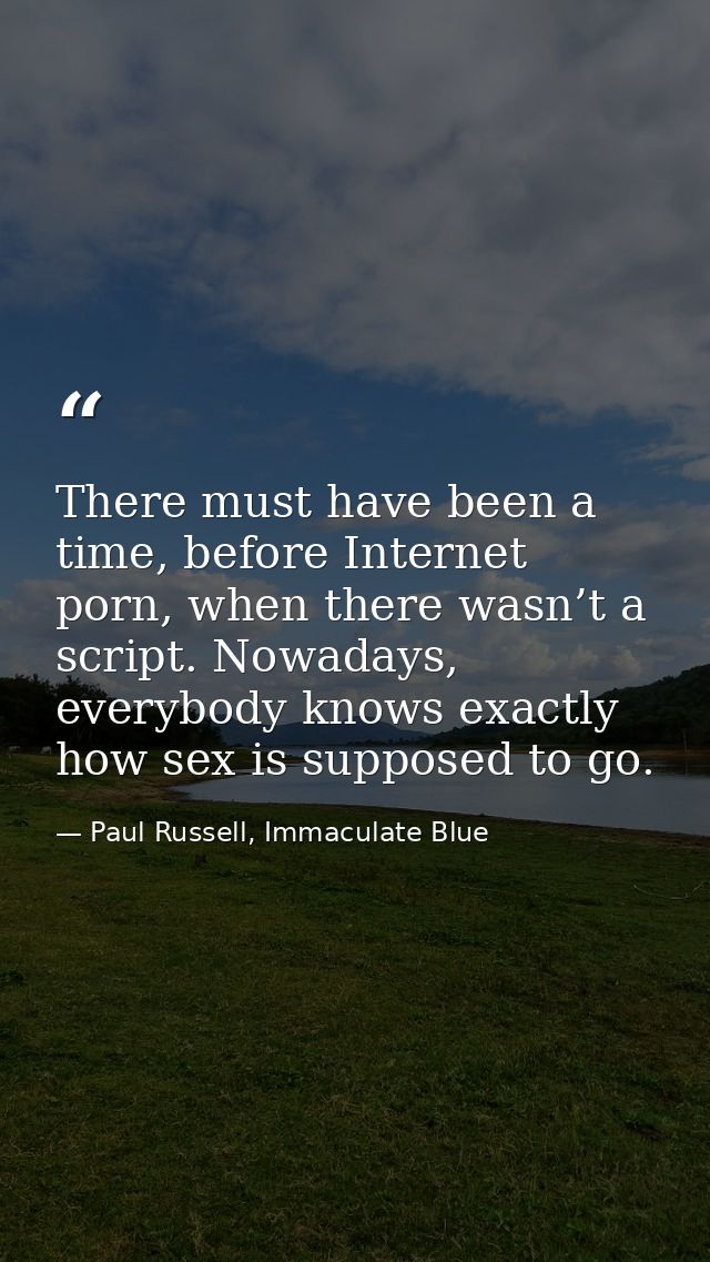 There must have been a time, before Internet porn, when there wasn’t a script. Nowadays, everybody knows exactly how sex — Paul Russell, Immaculate Blue