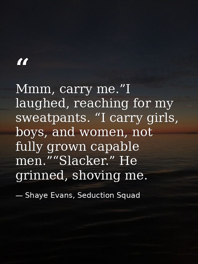 Mmm, carry me.”I laughed, reaching for my sweatpants. “I carry girls, boys, and women, not fully grown capable men.”“Sla — Shaye Evans, Seduction Squad