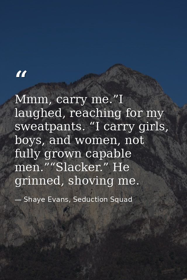 Mmm, carry me.”I laughed, reaching for my sweatpants. “I carry girls, boys, and women, not fully grown capable men.”“Sla — Shaye Evans, Seduction Squad