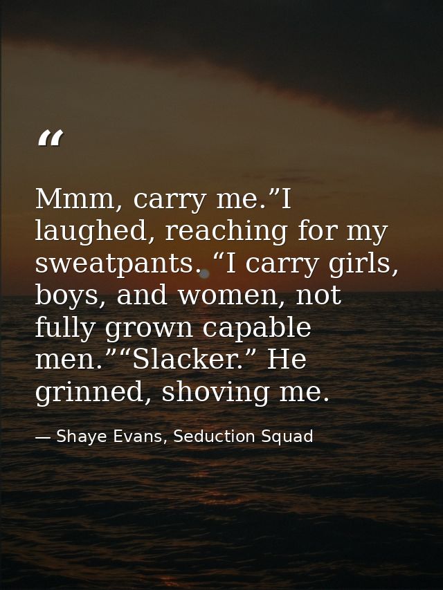Mmm, carry me.”I laughed, reaching for my sweatpants. “I carry girls, boys, and women, not fully grown capable men.”“Sla — Shaye Evans, Seduction Squad