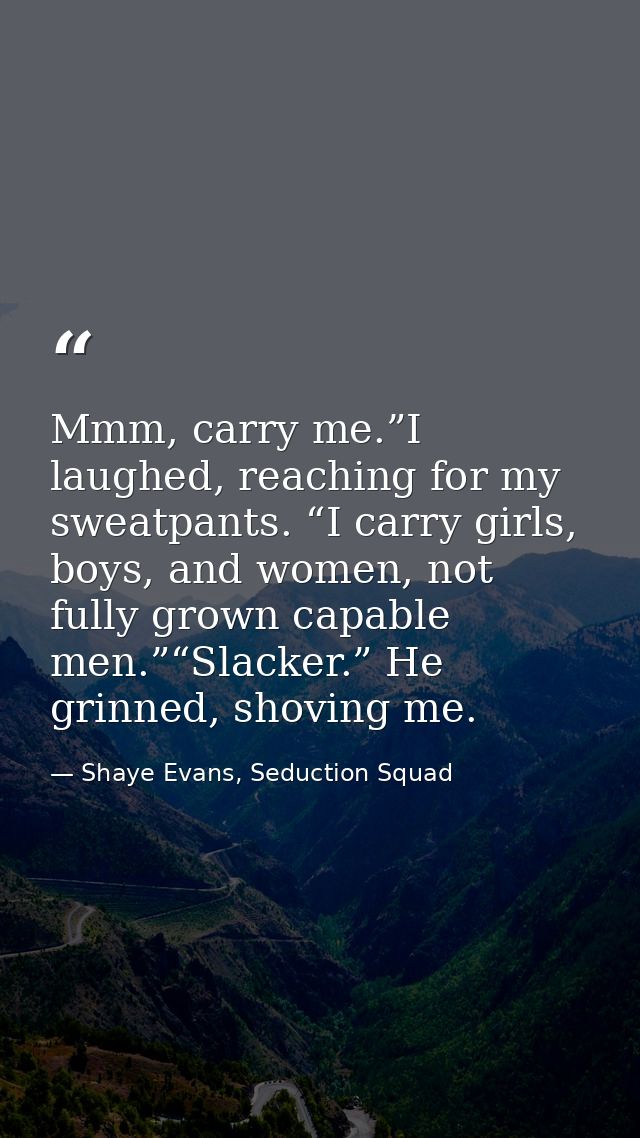 Mmm, carry me.”I laughed, reaching for my sweatpants. “I carry girls, boys, and women, not fully grown capable men.”“Sla — Shaye Evans, Seduction Squad