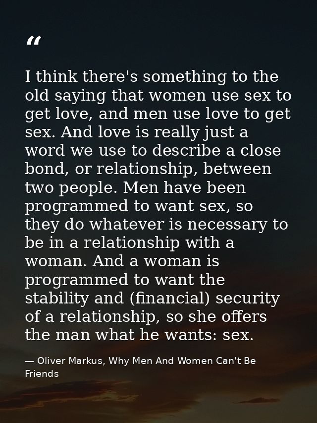 I think there's something to the old saying that women use sex to get love, and men use love to get sex. And love is rea — Oliver Markus, Why Men And Women Can't Be Friends