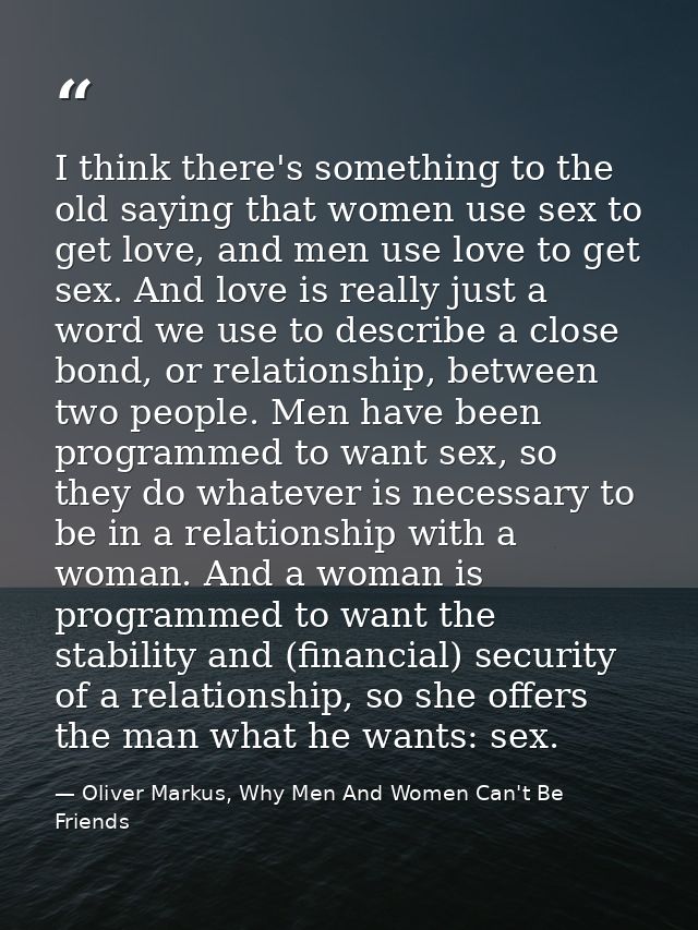 I think there's something to the old saying that women use sex to get love, and men use love to get sex. And love is rea — Oliver Markus, Why Men And Women Can't Be Friends