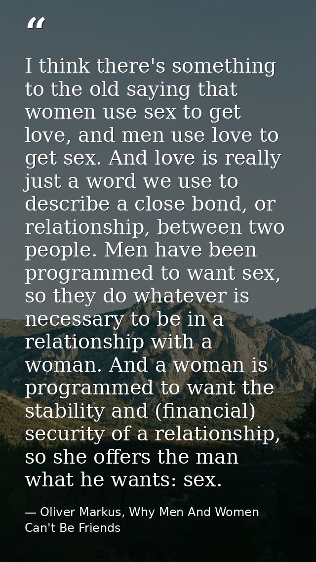 I think there's something to the old saying that women use sex to get love, and men use love to get sex. And love is rea — Oliver Markus, Why Men And Women Can't Be Friends