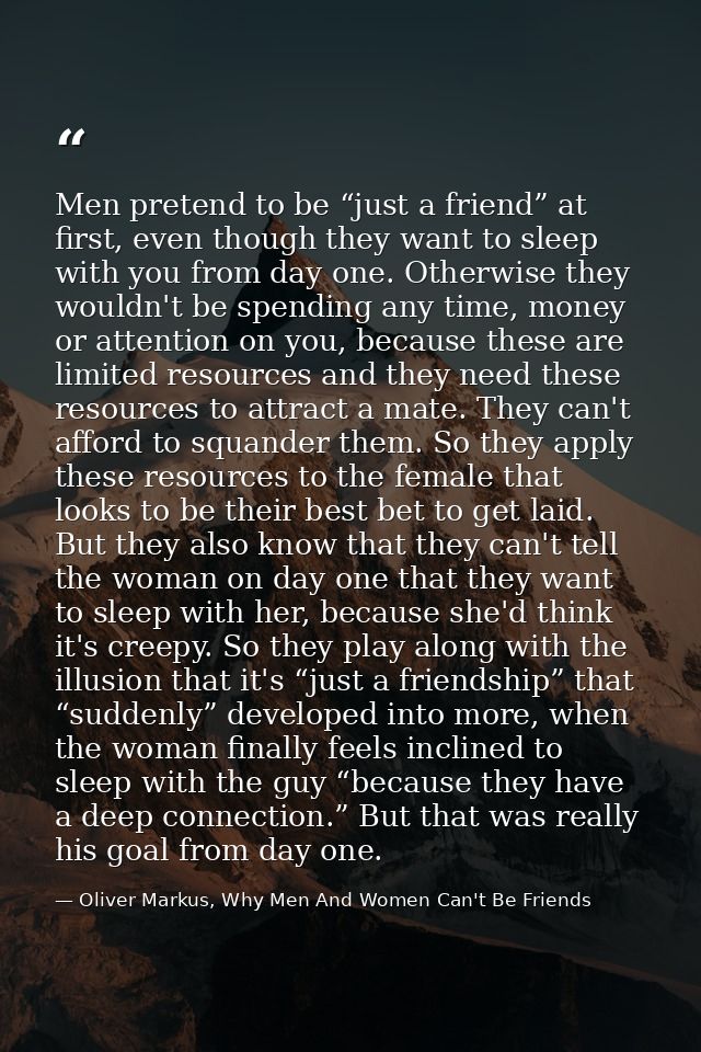 Men pretend to be “just a friend” at first, even though they want to sleep with you from day one. Otherwise they wouldn' — Oliver Markus, Why Men And Women Can't Be Friends