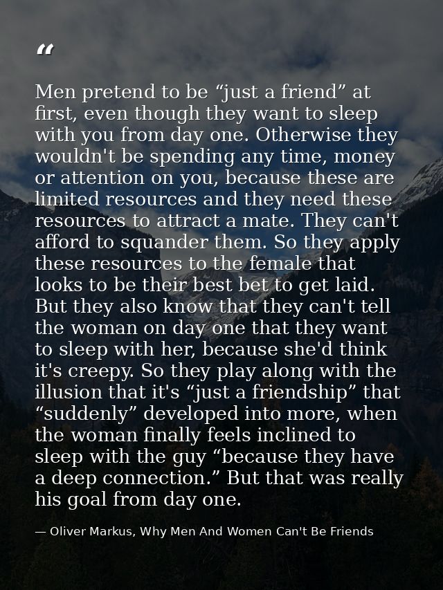 Men pretend to be “just a friend” at first, even though they want to sleep with you from day one. Otherwise they wouldn' — Oliver Markus, Why Men And Women Can't Be Friends