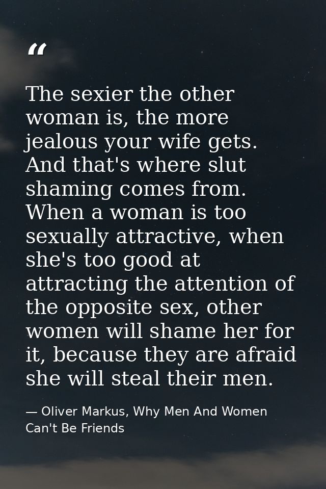 The sexier the other woman is, the more jealous your wife gets. And that's where slut shaming comes from. When a woman i — Oliver Markus, Why Men And Women Can't Be Friends
