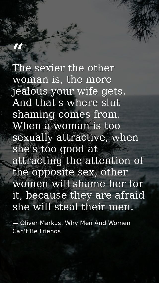 The sexier the other woman is, the more jealous your wife gets. And that's where slut shaming comes from. When a woman i — Oliver Markus, Why Men And Women Can't Be Friends