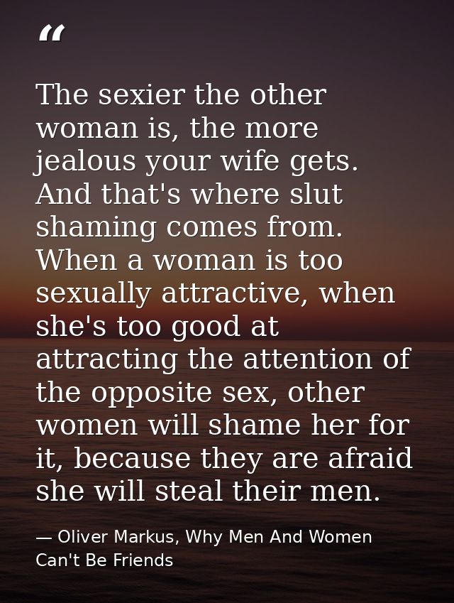 The sexier the other woman is, the more jealous your wife gets. And that's where slut shaming comes from. When a woman i — Oliver Markus, Why Men And Women Can't Be Friends
