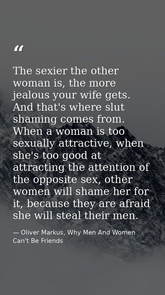The sexier the other woman is, the more jealous your wife gets. And that's where slut shaming comes from. When a woman i — Oliver Markus, Why Men And Women Can't Be Friends