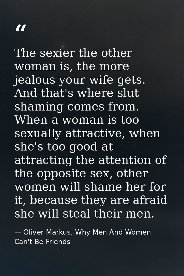 The sexier the other woman is, the more jealous your wife gets. And that's where slut shaming comes from. When a woman i — Oliver Markus, Why Men And Women Can't Be Friends
