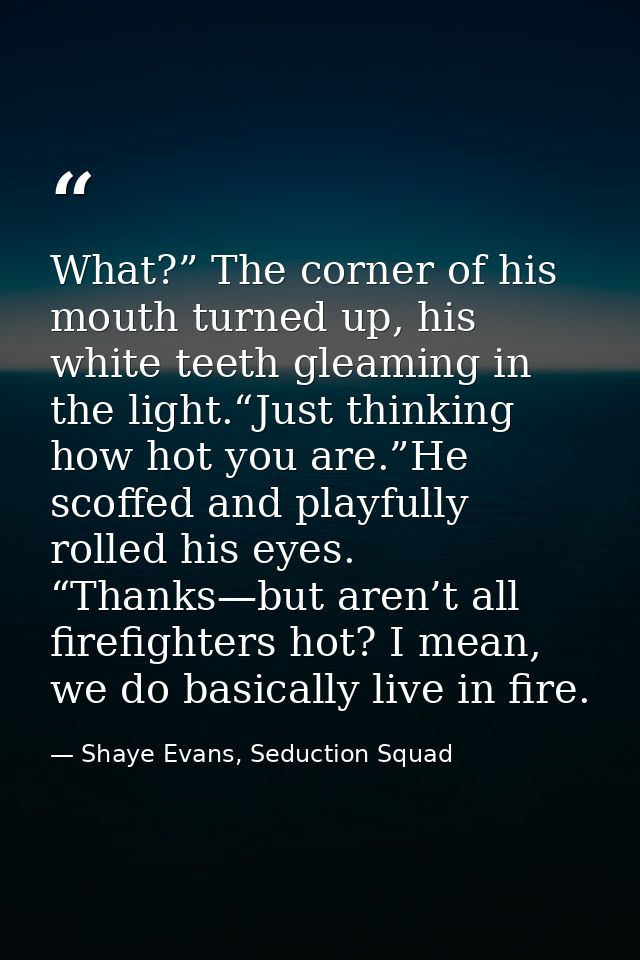 What?” The corner of his mouth turned up, his white teeth gleaming in the light.“Just thinking how hot you are.”He scoff — Shaye Evans, Seduction Squad