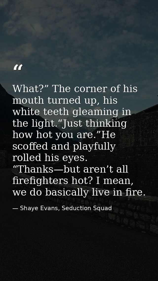 What?” The corner of his mouth turned up, his white teeth gleaming in the light.“Just thinking how hot you are.”He scoff — Shaye Evans, Seduction Squad