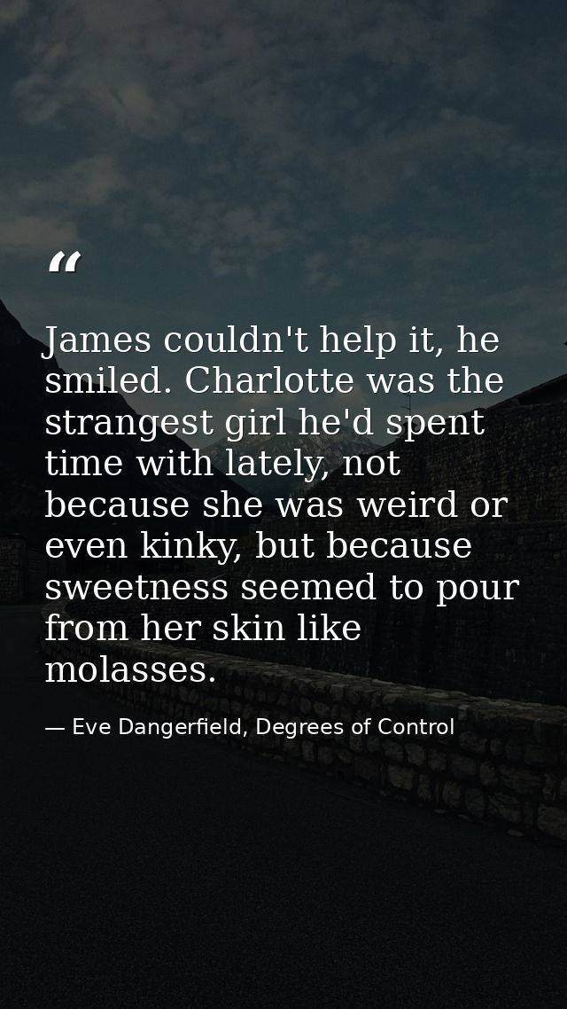 James couldn't help it, he smiled. Charlotte was the strangest girl he'd spent time with lately, not because she was wei — Eve Dangerfield, Degrees of Control