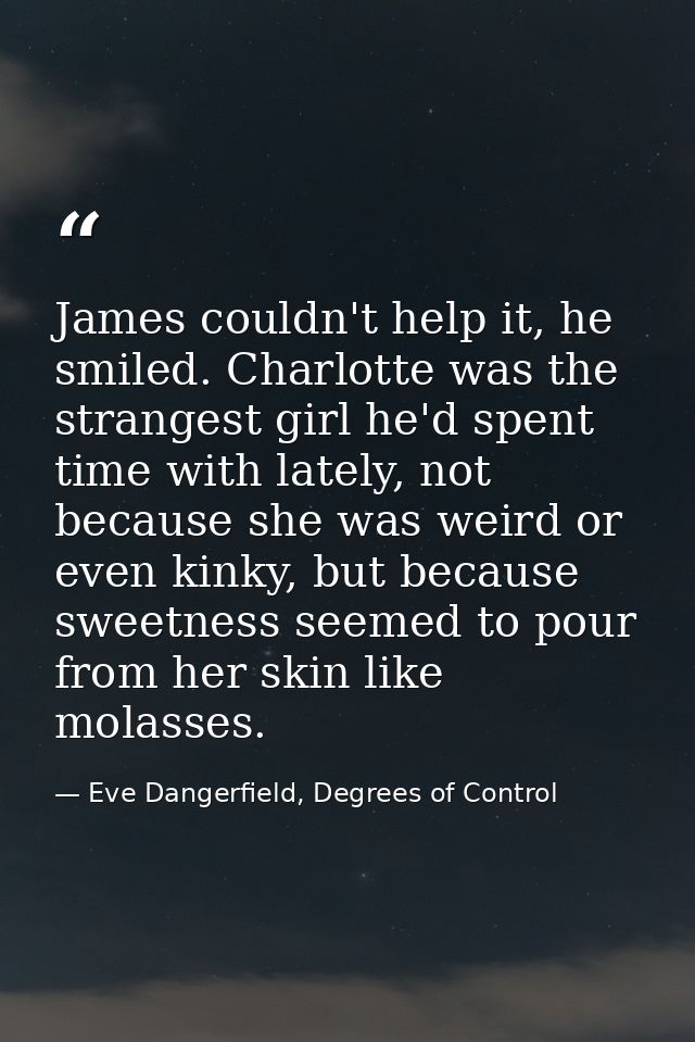 James couldn't help it, he smiled. Charlotte was the strangest girl he'd spent time with lately, not because she was wei — Eve Dangerfield, Degrees of Control