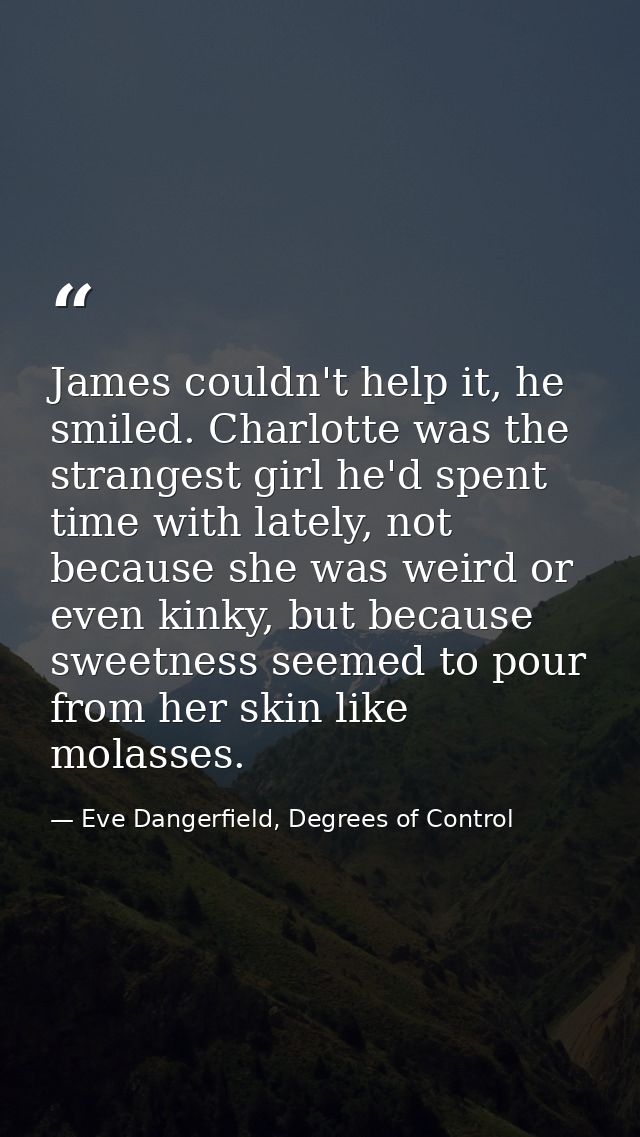 James couldn't help it, he smiled. Charlotte was the strangest girl he'd spent time with lately, not because she was wei — Eve Dangerfield, Degrees of Control